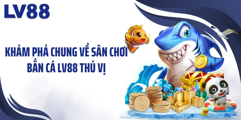 Khám phá chung về sân chơi bắn cá LV88 thú vị