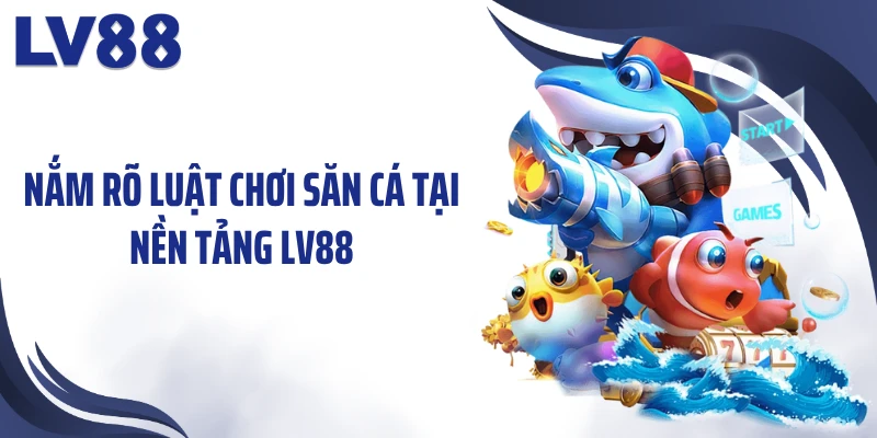 Nắm rõ luật chơi săn cá tại nền tảng LV88