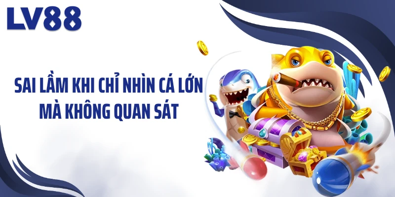 Sai lầm khi chỉ nhìn cá lớn mà không quan sát