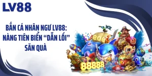 Bắn Cá Nhân Ngư LV88: Nàng Tiên Biển “Dẫn Lối” Săn Quà 