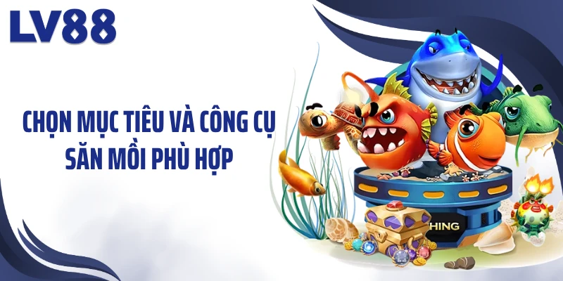 Bắn Cá Thần Rồng – Săn Kho Báu Cùng Long Thần LV88 2 Chọn mục tiêu và công cụ săn mồi phù hợp