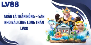 Bắn Cá Thần Rồng – Săn Kho Báu Cùng Long Thần LV88