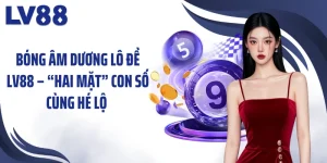 Bóng Âm Dương Lô Đề LV88 – “Hai Mặt” Con Số Cùng Hé Lộ 