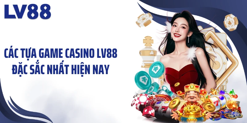 Các tựa game casino Lv88 đặc sắc nhất hiện nay