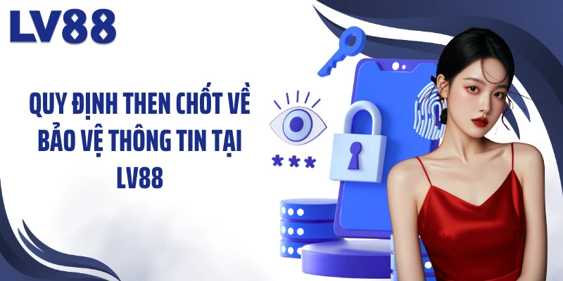 Chính Sách Bảo Mật LV88: 99,8% Về An Toàn Dữ Liệu 2 Quy định then chốt về bảo vệ thông tin tại LV88