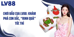Chơi Bầu Cua LV88: Khám Phá Con Xắc, “Rinh Quà” Tức Thì