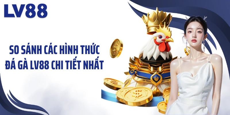 Đá Gà LV88 – 24H Theo Dõi Những Màn So Tài Sôi Động 2 So sánh các hình thức đá gà LV88 chi tiết nhất