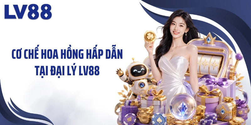 Cơ chế hoa hồng hấp dẫn tại đại lý LV88