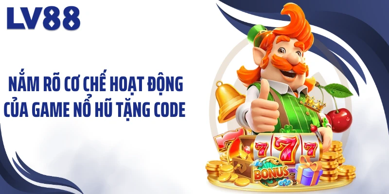 Nắm rõ cơ chế hoạt động của game nổ hũ tặng code 