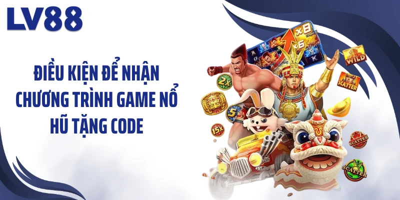 Điều kiện để nhận chương trình game nổ hũ tặng code