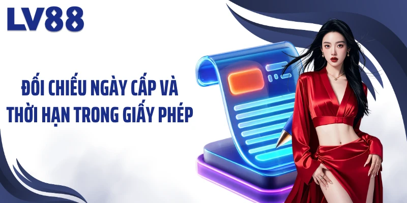 Đối chiếu ngày cấp và thời hạn trong giấy phép