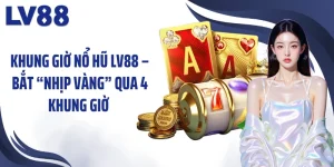Khung Giờ Nổ Hũ LV88 – Bắt “Nhịp Vàng” Qua 4 Khung Giờ 