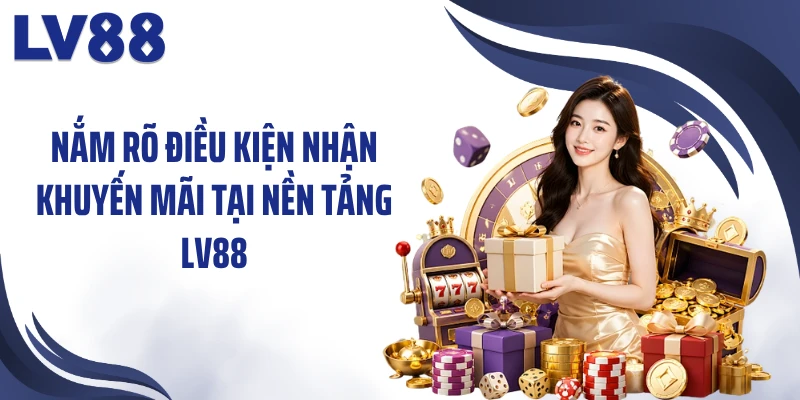 Khuyến Mãi LV88: Điểm Qua 4 Mốc Ưu Đãi Đáng Chú Ý 1 Nắm rõ điều kiện nhận khuyến mãi tại nền tảng LV88