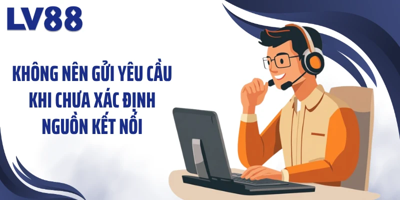 Liên Hệ LV88 3 Không nên gửi yêu cầu khi chưa xác định nguồn kết nối