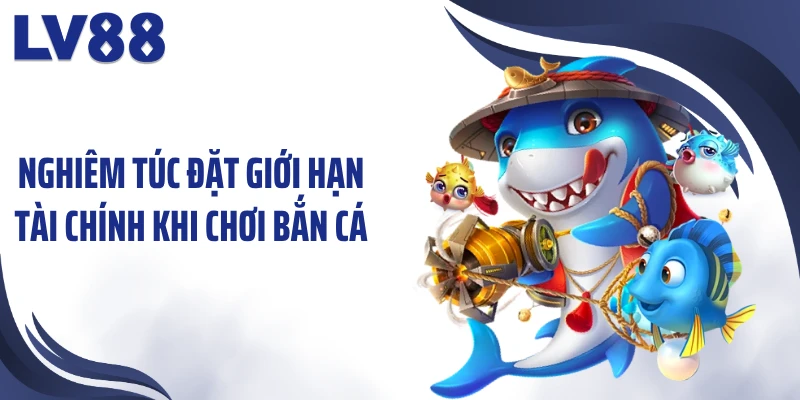Mẹo Chơi Bắn Cá Online LV88 Giúp “Làm Chủ” Đại Dương 2 Nghiêm túc đặt giới hạn tài chính khi chơi bắn cá