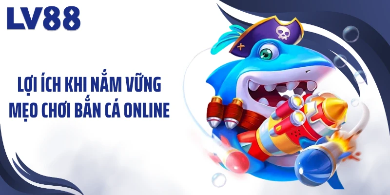 Mẹo Chơi Bắn Cá Online LV88 Giúp “Làm Chủ” Đại Dương 1 Lợi ích khi nắm vững mẹo chơi bắn cá online