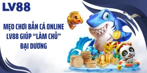 Mẹo Chơi Bắn Cá Online LV88 Giúp “Làm Chủ” Đại Dương