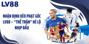 Nhận Định Kèo Phạt Góc LV88 – “Thế Trận” Hé Lộ Nhịp Đấu