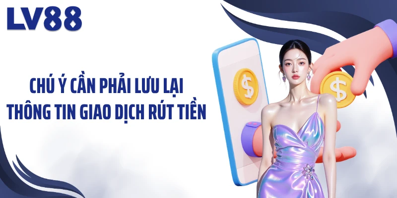Rút Tiền LV88 3 Chú ý cần phải lưu lại thông tin giao dịch rút tiền