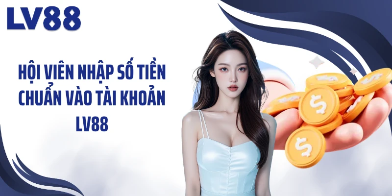 Rút Tiền LV88 1 Hội viên nhập số tiền chuẩn vào tài khoản LV88