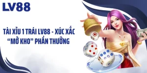 Tài Xỉu 1 Trái LV88 - Xúc Xắc “Mở Kho” Phần Thưởng 