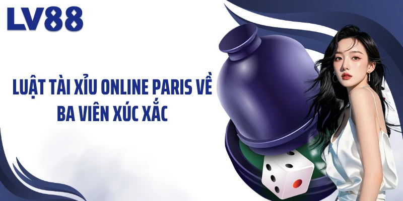 Tài Xỉu Online Paris LV88 – “Bàn Cờ Con Số” Hấp Dẫn 2 Luật tài xỉu online Paris về ba viên xúc xắc
