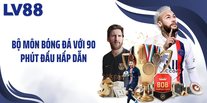 Bộ môn bóng đá với 90 phút đấu hấp dẫn