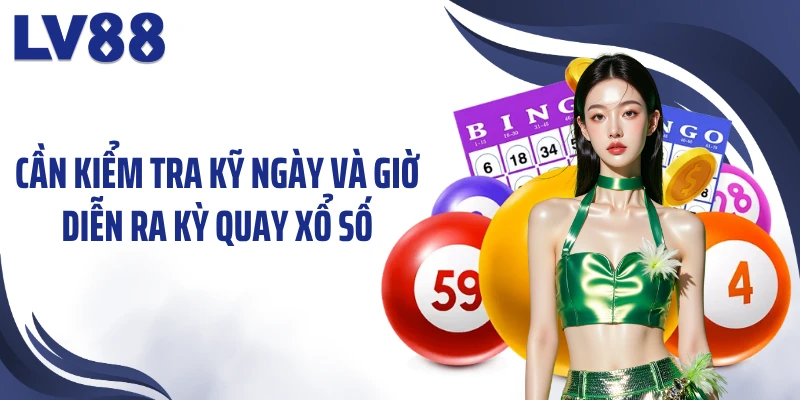 Cần kiểm tra kỹ ngày và giờ diễn ra kỳ quay xổ số